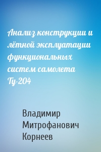 Анализ конструкции и лётной эксплуатации функциональных систем самолета Ту-204