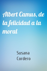 Albert Camus, de la felicidad a la moral