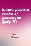 Тим Юнаев - Плоды прогресса (часть 2) (рассказ на букву 'П')