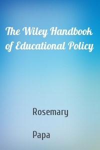 The Wiley Handbook of Educational Policy