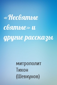 «Несвятые святые» и другие рассказы