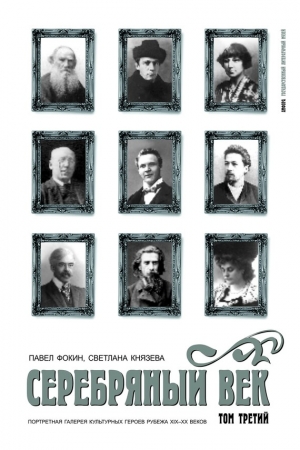 Обложка книги «Серебряный век. Портретная галерея культурных героев рубежа XIX–XX веков. Том 3. С-Я» — Павел Фокин, Светлана Князева