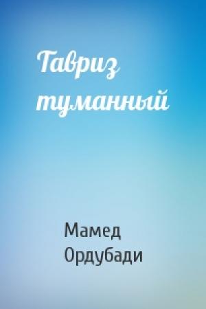 Обложка книги «Тавриз туманный» — Мамед Ордубади