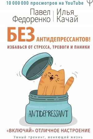 Обложка книги «Без антидепрессантов! Избавься от стресса, тревоги и паники. «Включай» отличное настроение» — Павел Федоренко, Илья Качай