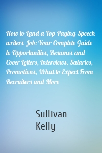 How to Land a Top-Paying Speech writers Job: Your Complete Guide to Opportunities, Resumes and Cover Letters, Interviews, Salaries, Promotions, What to Expect From Recruiters and More