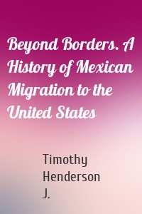 Beyond Borders. A History of Mexican Migration to the United States