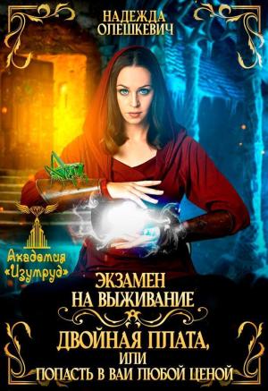 Обложка книги «Экзамен на выживание. Двойная плата, или Попасть в ВАИ любой ценой (СИ)» — Надежда Олешкевич