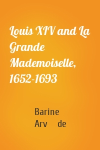 Louis XIV and La Grande Mademoiselle, 1652-1693