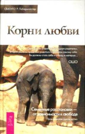 Обложка книги «Корни любви. Семейные расстановки — от зависимости к свободе. Практическое руководство» — Свагито Либермайстер