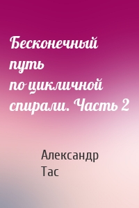 Бесконечный путь по цикличной спирали. Часть 2