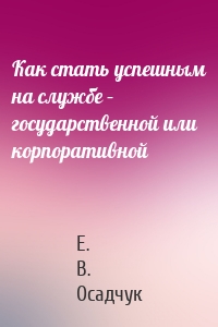 Как стать успешным на службе – государственной или корпоративной