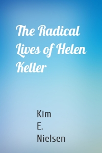 The Radical Lives of Helen Keller