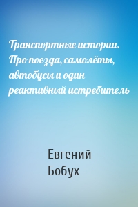 Транспортные истории. Про поезда, самолёты, автобусы и один реактивный истребитель