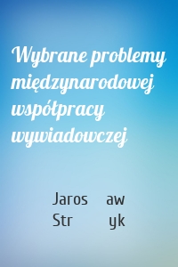 Wybrane problemy międzynarodowej współpracy wywiadowczej