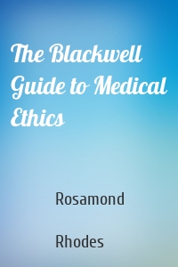 The Blackwell Guide to Medical Ethics