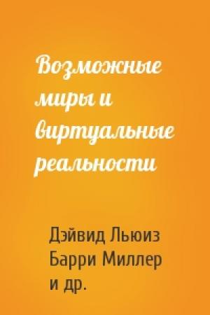 Обложка книги «Возможные миры и виртуальные реальности» — Дэйвид Льюиз, Барри Миллер, Френсис Хэмит, Майрон Крюгер, Уильям Хайм, Шемас МакАнны, Вадим Петрович Руднев