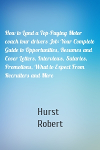 How to Land a Top-Paying Motor coach tour drivers Job: Your Complete Guide to Opportunities, Resumes and Cover Letters, Interviews, Salaries, Promotions, What to Expect From Recruiters and More