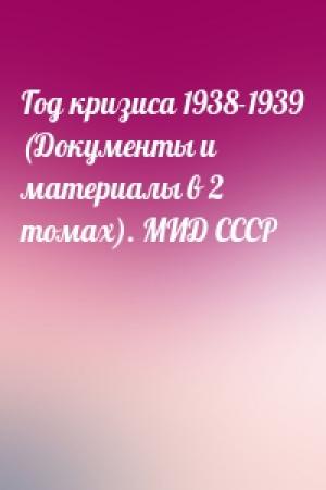 Обложка книги «Год кризиса 1938-1939 (Документы и материалы в 2 томах). МИД СССР»