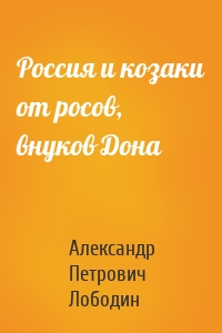 Россия и козаки от росов, внуков Дона