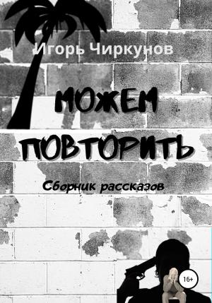 Обложка книги «Можем повторить. Сборник рассказов» — Игорь Чиркунов