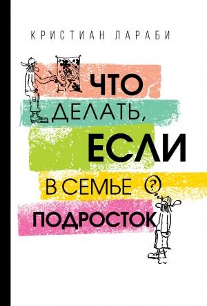 Обложка книги «Что делать, если в семье подросток» — Кристиан Лараби