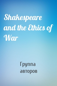 Shakespeare and the Ethics of War