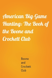 American Big-Game Hunting: The Book of the Boone and Crockett Club