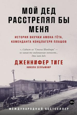 Обложка книги «Мой дед расстрелял бы меня. История внучки Амона Гёта, коменданта концлагеря Плашов» — Дженнифер Тиге, Никола Зелльмаир