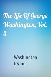 The Life Of George Washington, Vol. 3