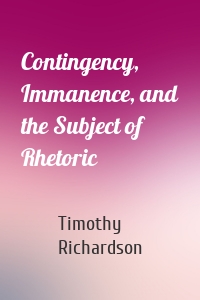 Contingency, Immanence, and the Subject of Rhetoric