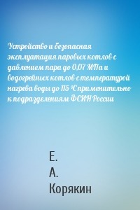 Устройство и безопасная эксплуатация паровых котлов с давлением пара до 0,07 МПа и водогрейных котлов с температурой нагрева воды до 115 °C применительно к подразделениям ФСИН России