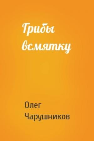 Обложка книги «Грибы всмятку» — Олег Чарушников