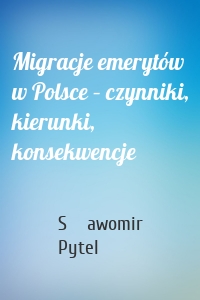 Migracje emerytów w Polsce – czynniki, kierunki, konsekwencje