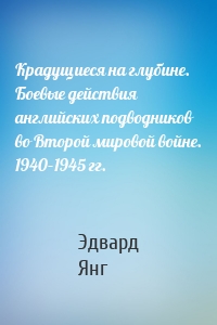 Крадущиеся на глубине. Боевые действия английских подводников во Второй мировой войне. 1940–1945 гг.