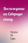 Урсула Ле Гуин - Восхождение на Северную стену