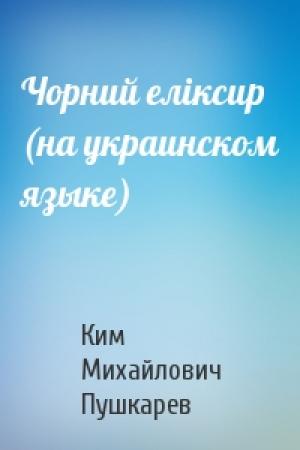 Обложка книги «Чорний елiксир (на украинском языке)» — Ким Михайлович Пушкарев