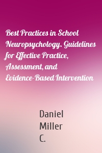 Best Practices in School Neuropsychology. Guidelines for Effective Practice, Assessment, and Evidence-Based Intervention