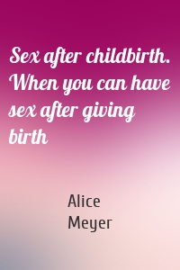 Sex after childbirth. When you can have sex after giving birth