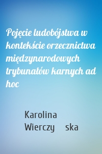 Pojęcie ludobójstwa w kontekście orzecznictwa międzynarodowych trybunałów karnych ad hoc