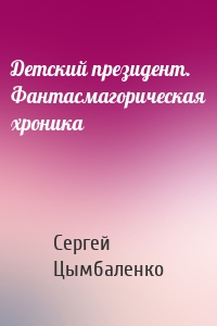 Детский президент. Фантасмагорическая хроника