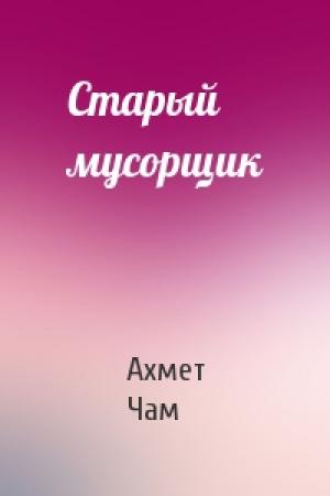 Обложка книги «Старый мусорщик» — Ахмет Чам
