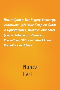 How to Land a Top-Paying Pathology technicians Job: Your Complete Guide to Opportunities, Resumes and Cover Letters, Interviews, Salaries, Promotions, What to Expect From Recruiters and More