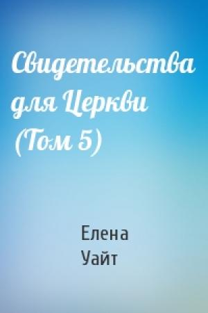 Обложка книги «Свидетельства для Церкви (Том 5)» — Елена Уайт