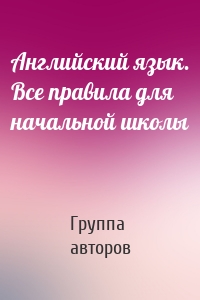 Английский язык. Все правила для начальной школы