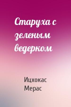 Обложка книги «Старуха с зеленым ведерком» — Ицхокас Мерас