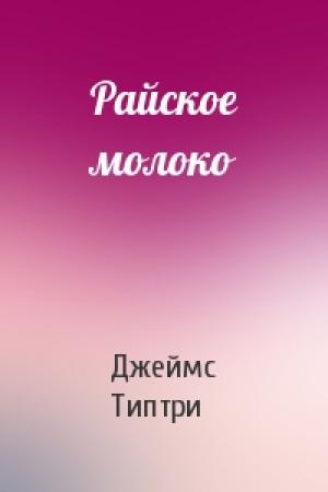 Обложка книги «Райское молоко» — Джеймс Типтри