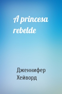 A princesa rebelde