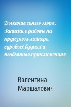 Обложка книги «Дыхание синего моря. Записки о работе на круизном лайнере, суровых буднях и необычных приключениях» — Валентина Маршалович