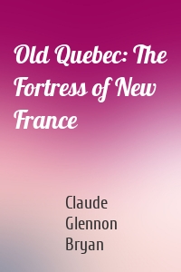 Old Quebec: The Fortress of New France