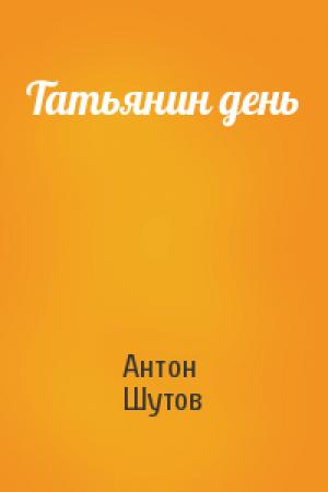 Обложка книги «Татьянин день» — Антон Шутов